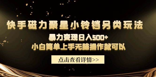 快手磁力聚星小铃铛另类玩法，暴力变现日入500+小白简单上手无脑操作就可以-蓝图副业