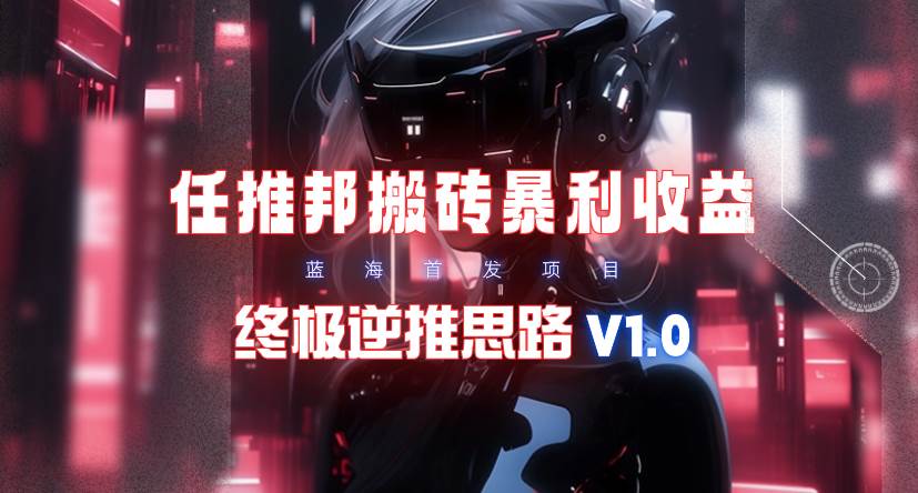 【限时蓝海】任推邦搬砖暴利吃收益_终极逆推思路V1.0-蓝图副业