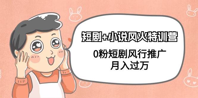 短剧+小说风火特训营，0粉短剧风行推广，月入过万（102节课）-蓝图副业