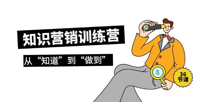 知识营销训练营·实操班，从“知道”到“做到”（36节课）-蓝图副业
