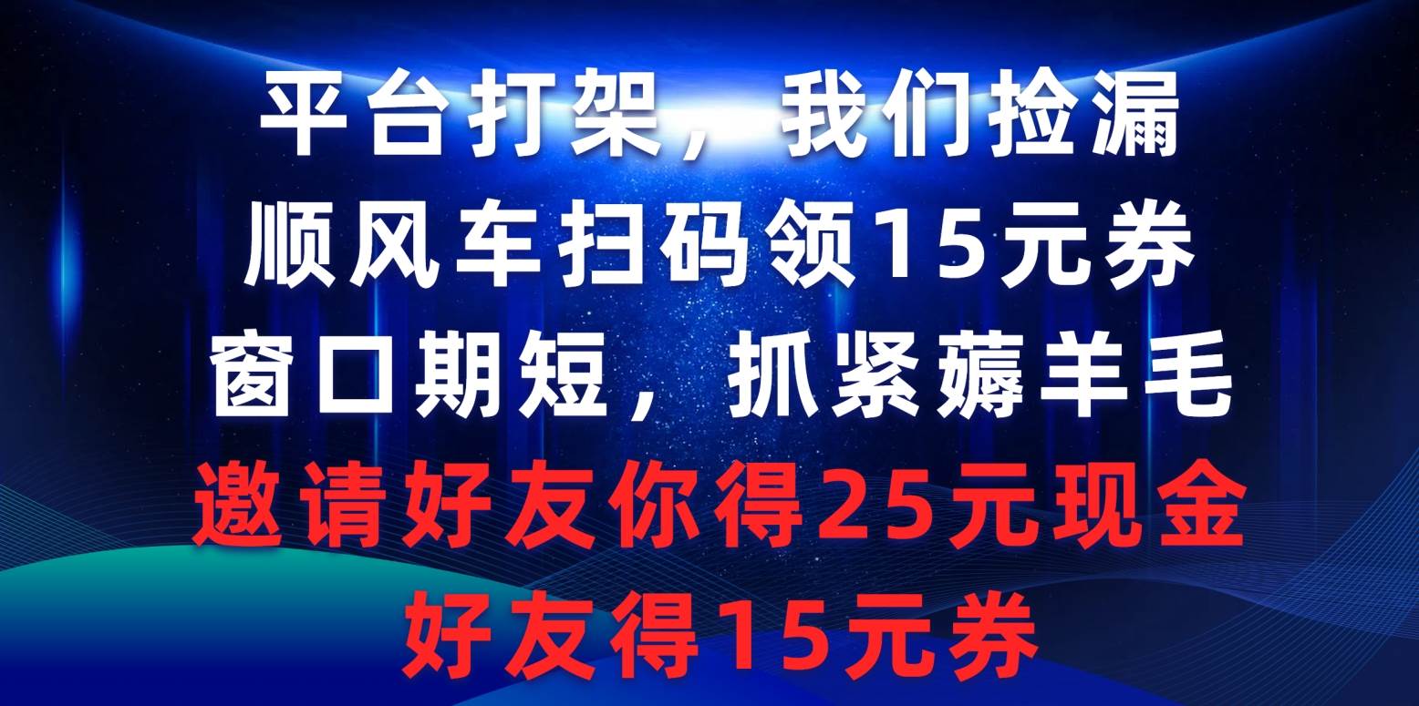 平台打架我们捡漏，顺风车扫码领15元券，窗口期短抓紧薅羊毛，邀请好友…-蓝图副业