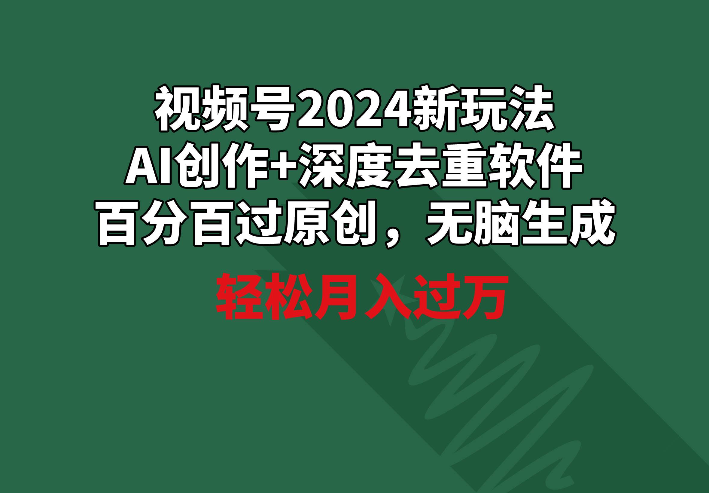 视频号2024新玩法，AI创作+深度去重软件 百分百过原创，无脑生成，月入过万-蓝图副业