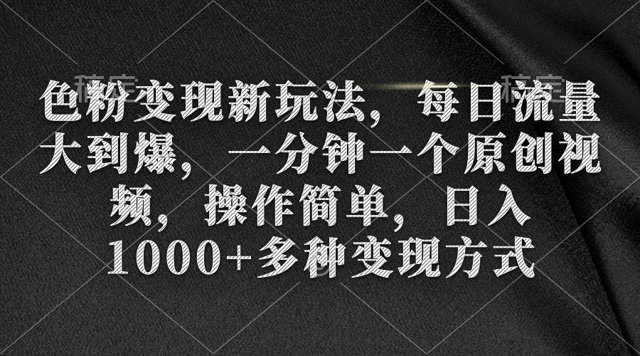 色粉变现新玩法，每日流量大到爆，一分钟一个原创视频，操作简单，日入1000+-蓝图副业