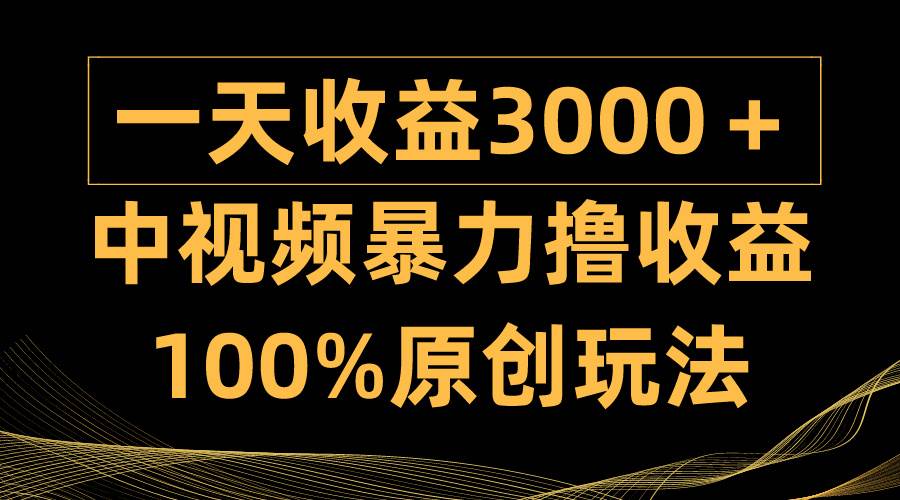 中视频暴力撸收益，日入3000＋，100%原创玩法，小白轻松上手多种变现方式-蓝图副业