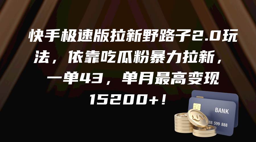 快手极速版拉新野路子2.0玩法，依靠吃瓜粉暴力拉新，一单43，单月最高变现15200+-蓝图副业