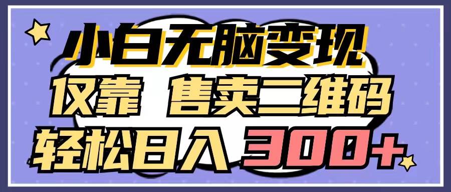 小白无脑变现，仅靠售卖二维码，轻松日入300+-蓝图副业