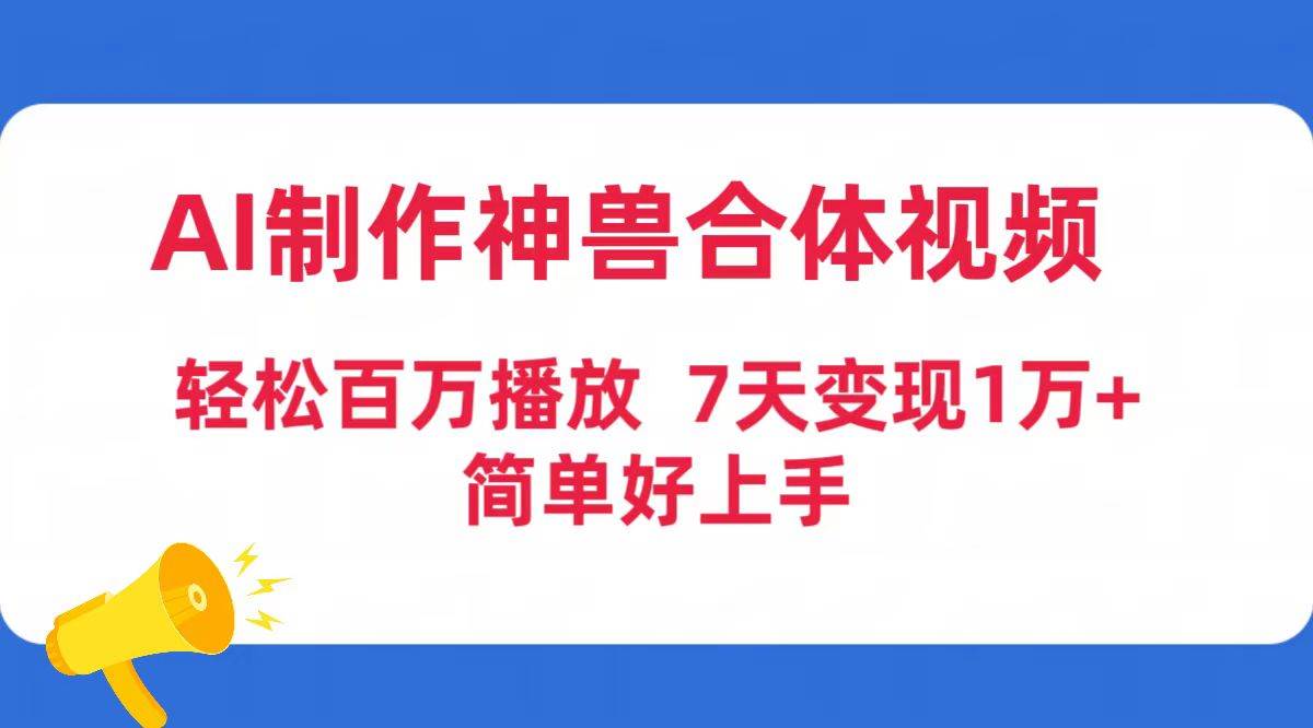 AI制作神兽合体视频，轻松百万播放，七天变现1万+简单好上手（工具+素材）-蓝图副业