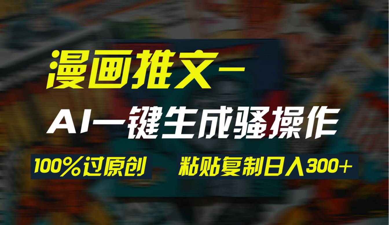 AI一键生成漫画爆款视频，3分钟1条双重去重100%过原创，粘贴复制日入300+-蓝图副业