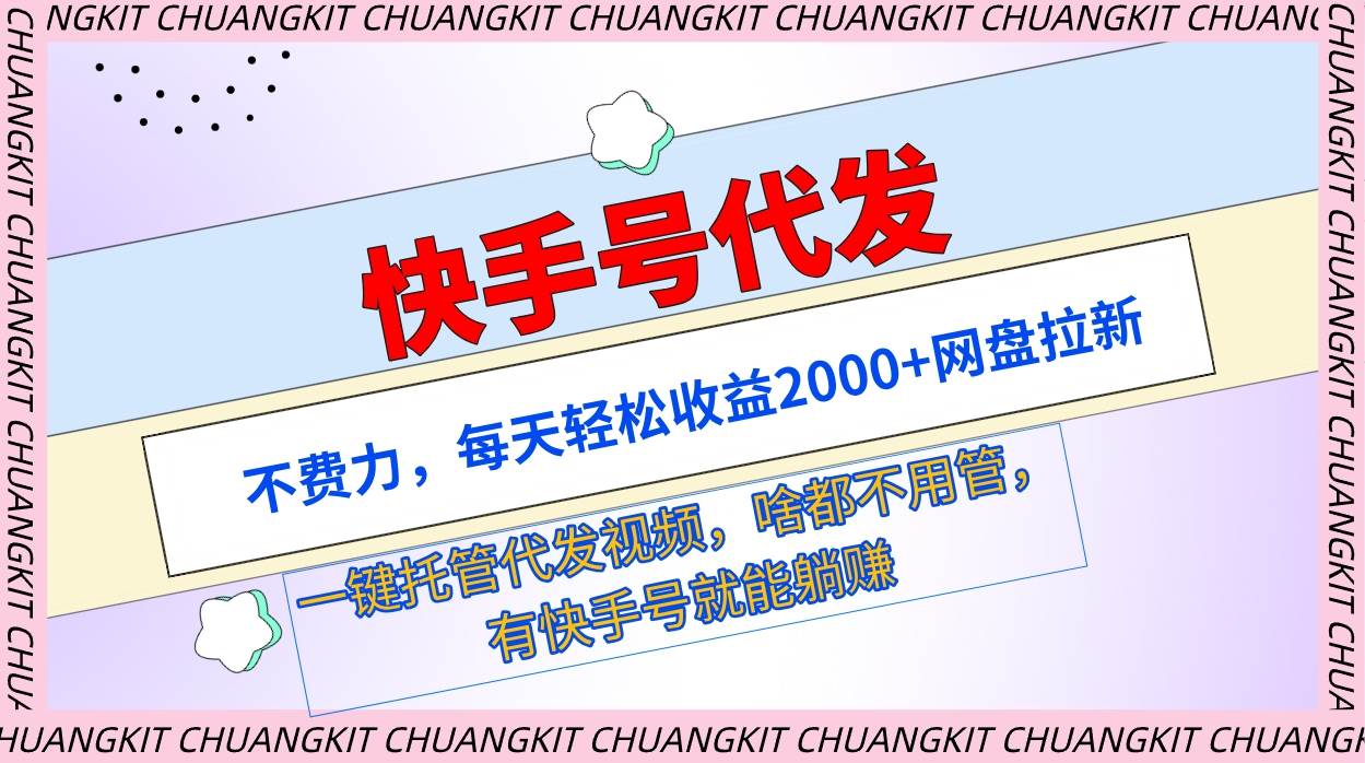 快手号代发：不费力，每天轻松收益2000+网盘拉新一键托管代发视频-蓝图副业