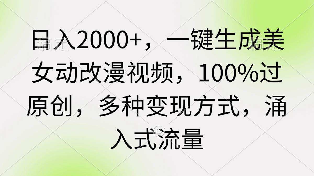 日入2000+，一键生成美女动改漫视频，100%过原创，多种变现方式 涌入式流量-蓝图副业