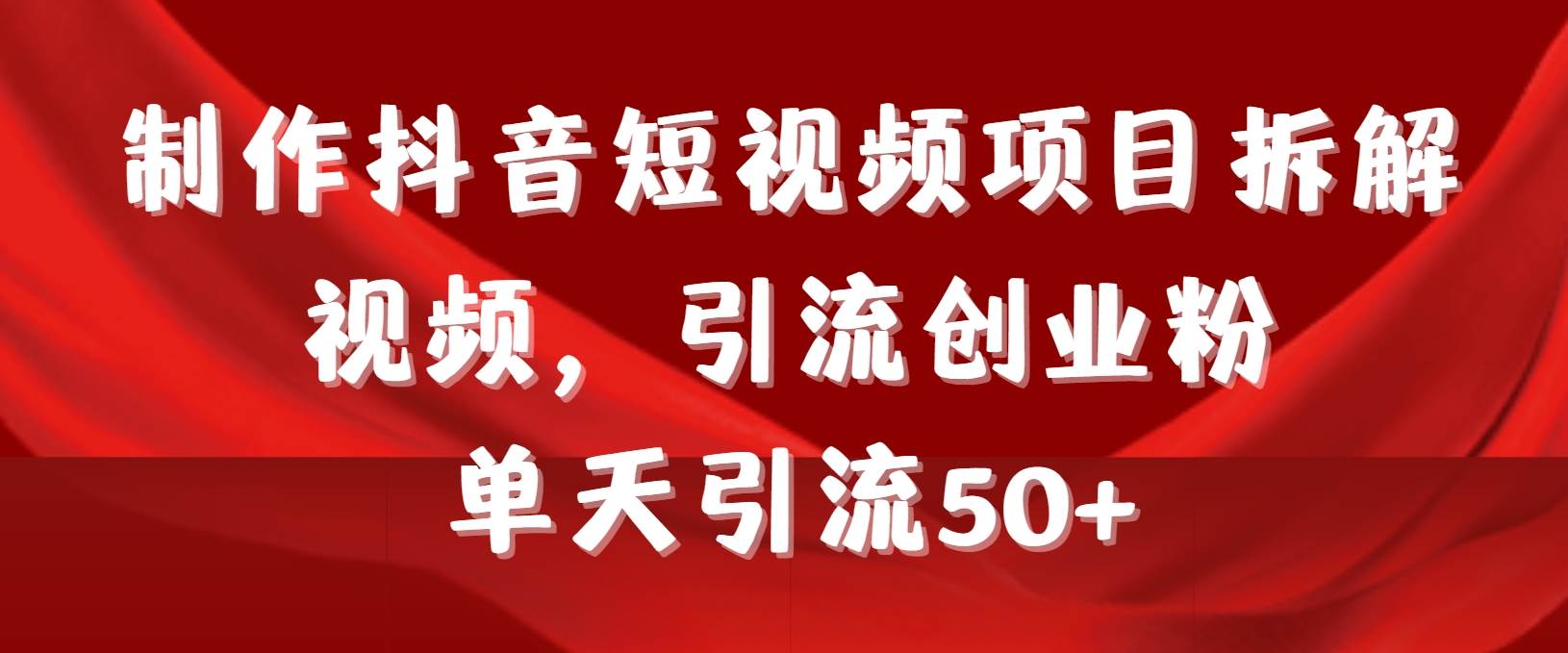 制作抖音短视频项目拆解视频引流创业粉，一天引流50+教程+工具+素材-蓝图副业