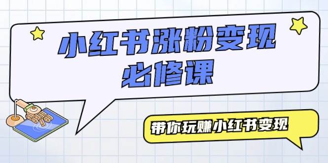 小红书涨粉变现必修课，带你玩赚小红书变现（9节课）-蓝图副业