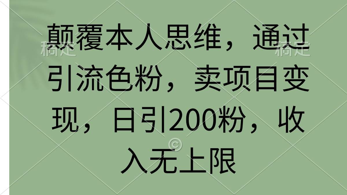 颠覆本人思维，通过引流色粉，卖项目变现，日引200粉，收入无上限-蓝图副业