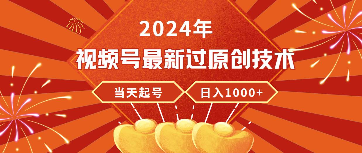 2024年视频号最新过原创技术，当天起号，收入稳定，日入1000+-蓝图副业