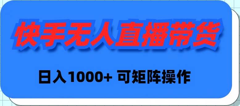 快手无人直播带货，新手日入1000+ 可矩阵操作-蓝图副业