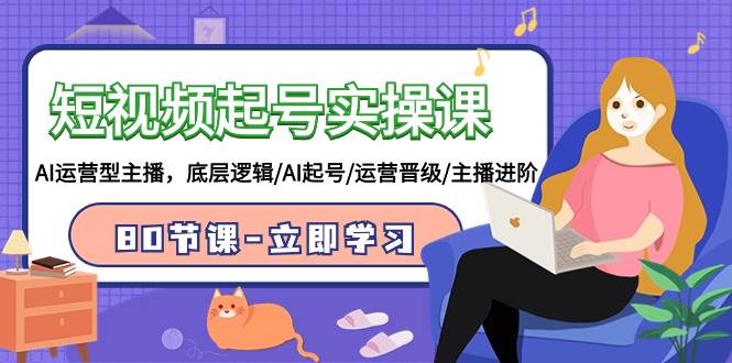 短视频起号实操课，AI运营型主播，底层逻辑/AI起号/运营晋级/主播进阶/80节-蓝图副业