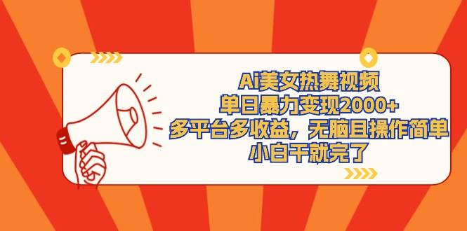 Ai美女热舞视频，单日暴力变现2000+，多平台多收益，无脑且操作简单，小…-蓝图副业
