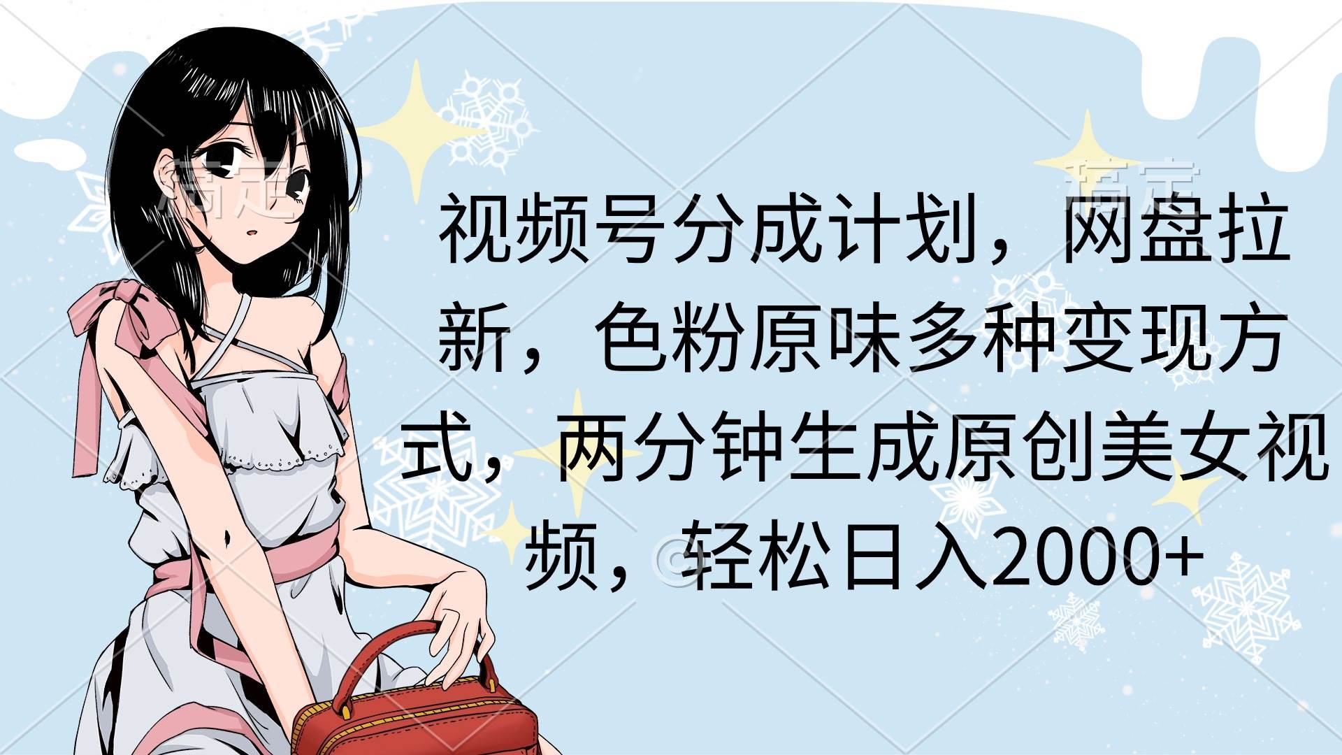 视频号分成计划，网盘拉新，色粉原味多种变现方式，两分钟生成原创美女…-蓝图副业