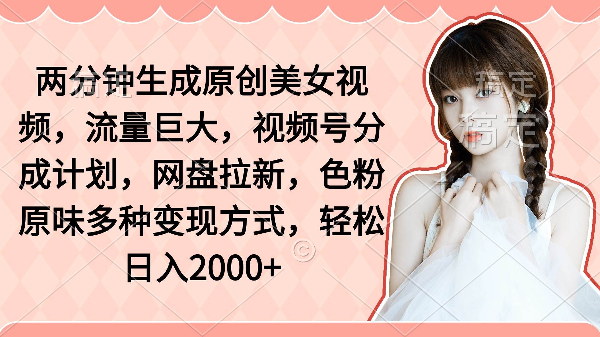 两分钟生成原创美女视频，流量巨大，视频号分成计划，网盘拉新，色粉原…-蓝图副业