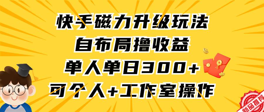 快手磁力升级玩法，自布局撸收益，单人单日300+，个人工作室均可操作-蓝图副业