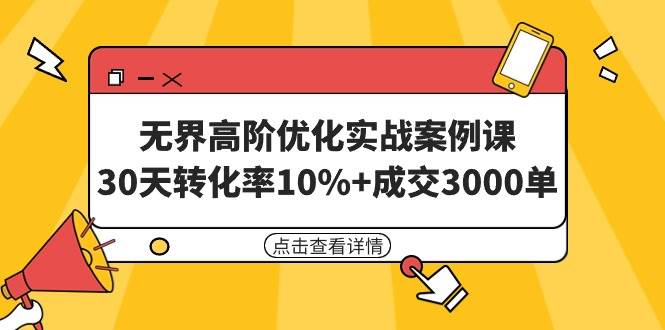 无界高阶优化实战案例课，30天转化率10%+成交3000单（8节课）-蓝图副业