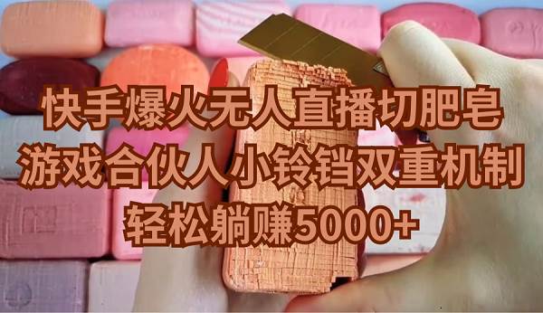 快手爆火无人直播切肥皂，游戏合伙人小铃铛双重机制，轻松躺赚5000+-蓝图副业