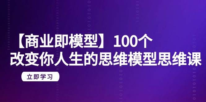 【商业 即模型】100个-改变你人生的思维模型思维课-20节-无水印-蓝图副业