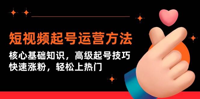 短视频起号运营方法：核心基础知识，高级起号技巧，快速涨粉，轻松上热门-蓝图副业