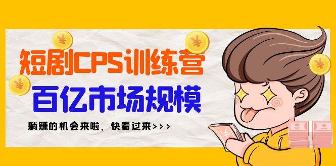 短剧CPS特训营，百亿市场规模，新手可躺赚的项目（35节）-蓝图副业