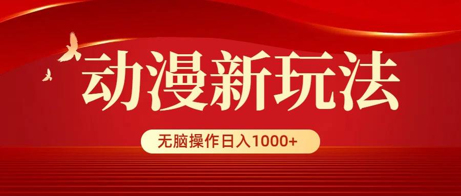 动漫新玩法，条条爆款，5分钟1条100%原创，小白无脑操作日入1000+-蓝图副业
