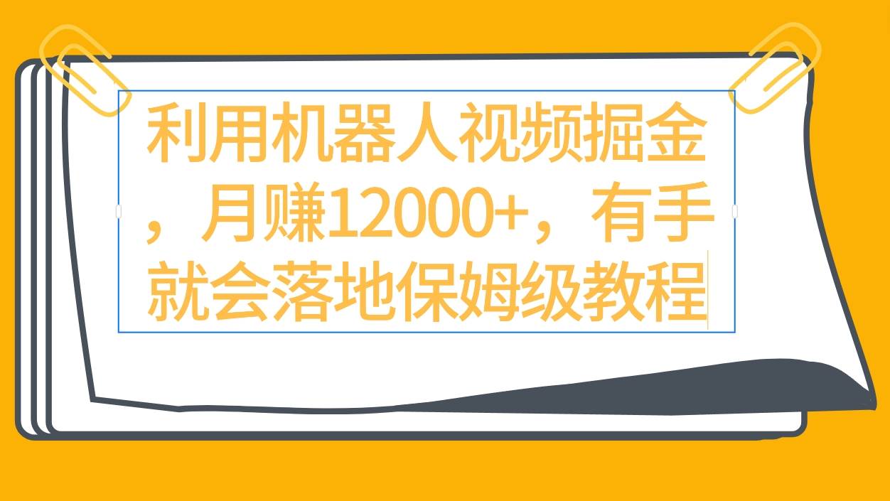 利用机器人视频掘金月赚12000+，有手就会落地保姆级教程-蓝图副业