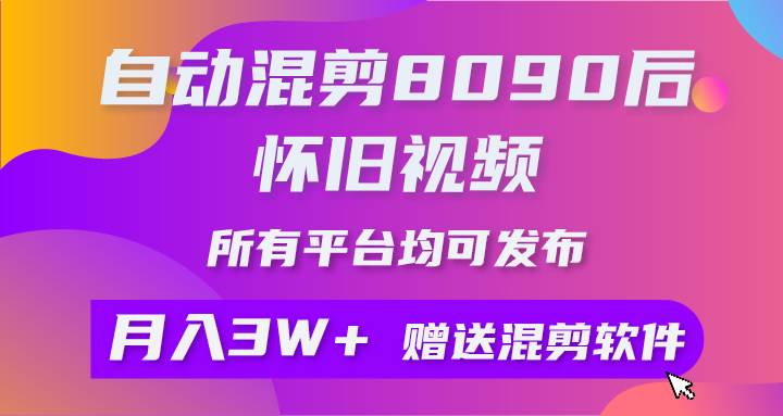 自动混剪8090后怀旧视频，所有平台均可发布，矩阵操作轻松月入3W+-蓝图副业