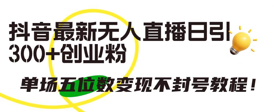 抖音最新无人直播日引300+创业粉，单场五位数变现不封号教程！-蓝图副业