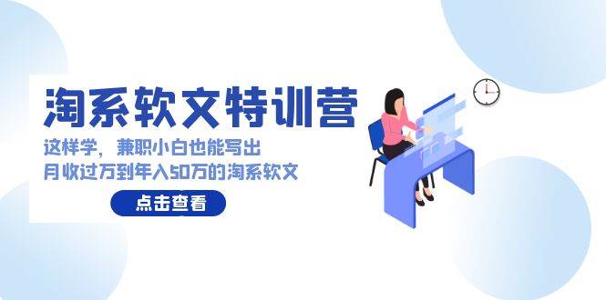 淘系软文特训营：这样学，兼职小白也能写出月收过万到年入50万的淘系软文-蓝图副业