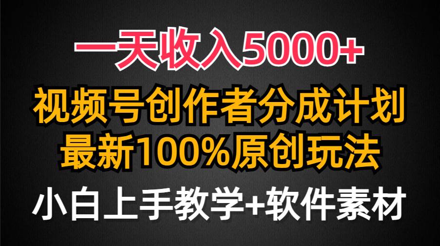 一天收入5000+，视频号创作者分成计划，最新100%原创玩法，小白也可以轻…-蓝图副业