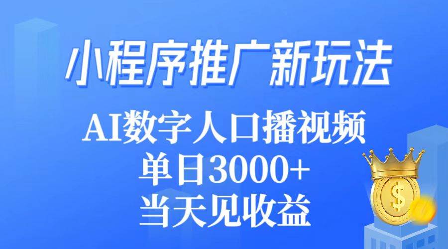 小程序推广新玩法，AI数字人口播视频，单日3000+，当天见收益-蓝图副业