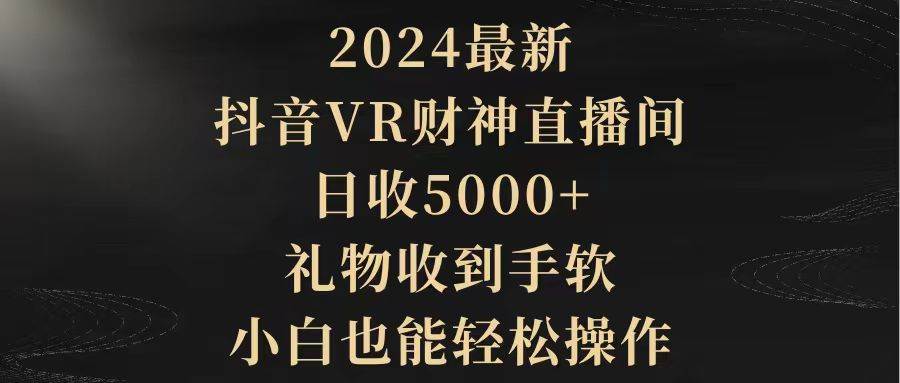 2024最新，抖音VR财神直播间，日收5000+，礼物收到手软，小白也能轻松操作-蓝图副业