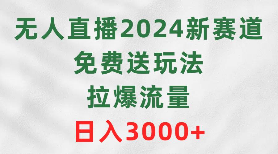 无人直播2024新赛道，免费送玩法，拉爆流量，日入3000+-蓝图副业