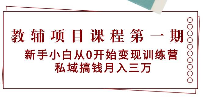 教辅项目课程第一期：新手小白从0开始变现训练营  私域搞钱月入三万-蓝图副业
