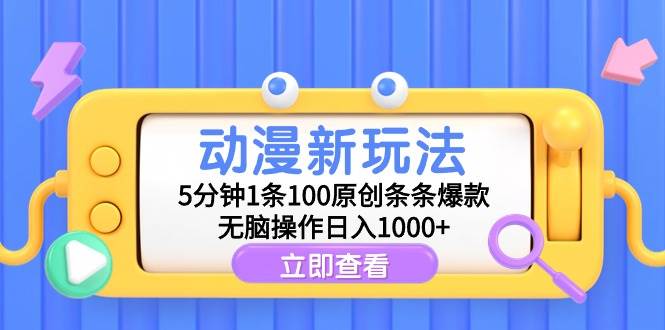 动漫新玩法，5分钟1条100原创条条爆款，无脑操作日入1000+-蓝图副业