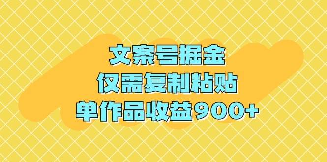 文案号掘金，仅需复制粘贴，单作品收益900+-蓝图副业