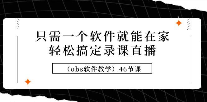 只需一个软件就能在家轻松搞定录课直播（obs软件教学）46节课-蓝图副业