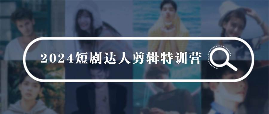 2024短剧达人剪辑特训营，适合宝爸宝妈的0基础剪辑训练营（51节课）-蓝图副业