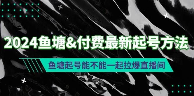 2024鱼塘付费最新起号方法：鱼塘起号能不能一起拉爆直播间-蓝图副业