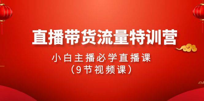 2024直播带货流量特训营，小白主播必学直播课（9节视频课）-蓝图副业