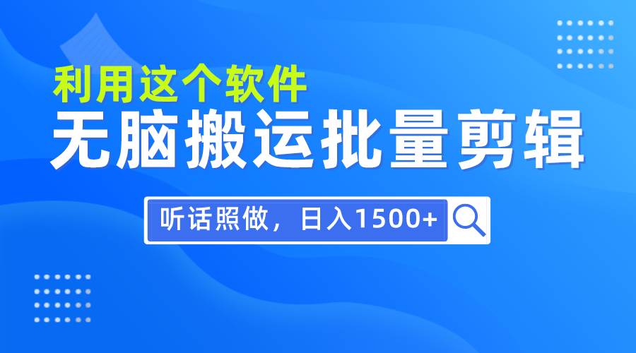 每天30分钟，0基础用软件无脑搬运批量剪辑，只需听话照做日入1500+-蓝图副业