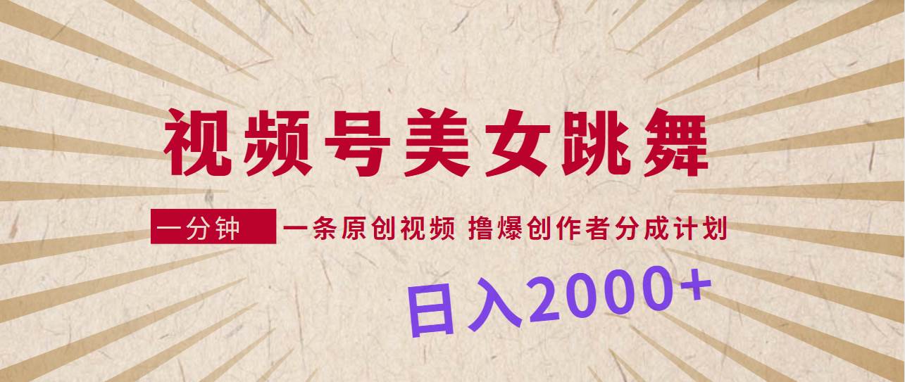 视频号，美女跳舞，一分钟一条原创视频，撸爆创作者分成计划，日入2000+-蓝图副业