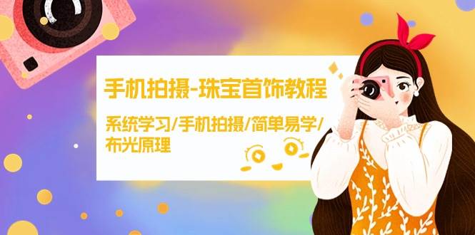 手机拍摄-珠宝首饰教程，系统学习/手机拍摄/简单易学/布光原理-38节无水印-蓝图副业