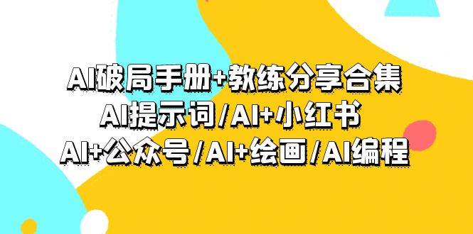 AI破局手册+教练分享合集：AI提示词/AI+小红书 /AI+公众号/AI+绘画/AI编程-蓝图副业