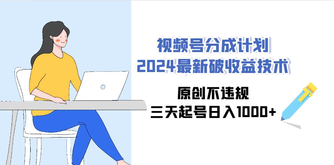 视频号分成计划2024最新破收益技术，原创不违规，三天起号日入1000+-蓝图副业
